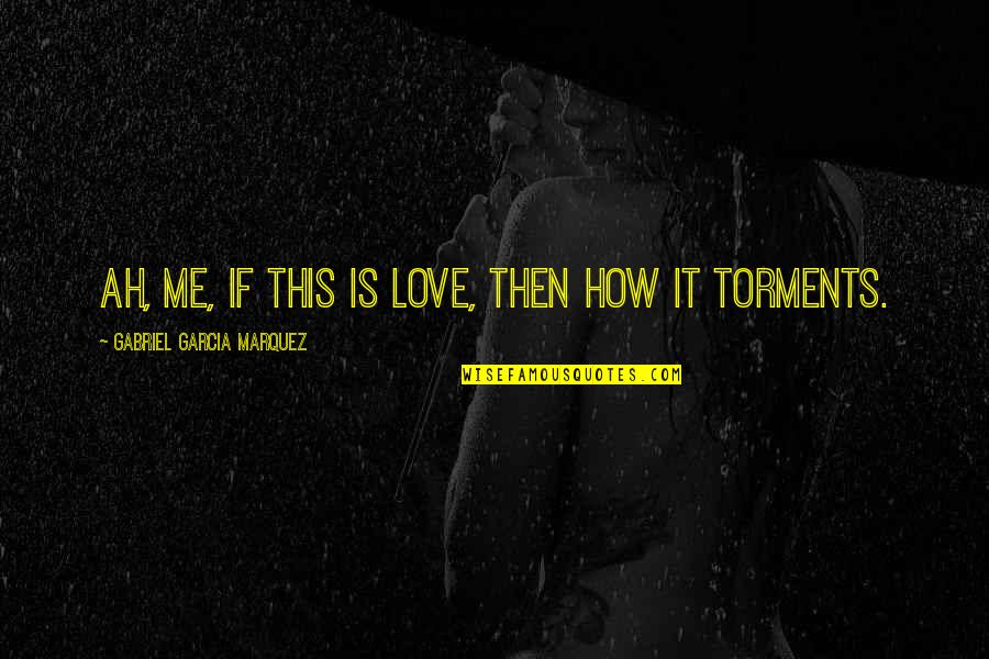 Torments Quotes By Gabriel Garcia Marquez: Ah, me, if this is love, then how