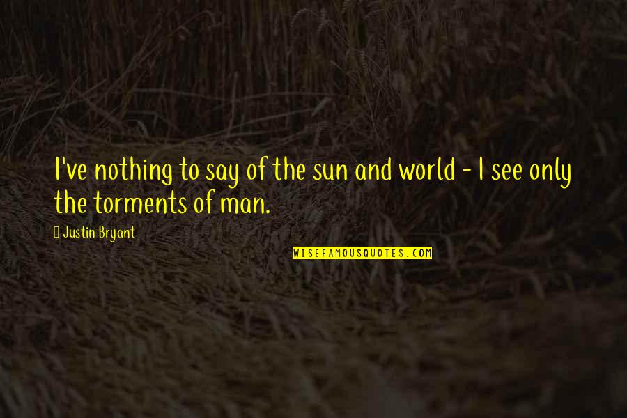 Torments Quotes By Justin Bryant: I've nothing to say of the sun and