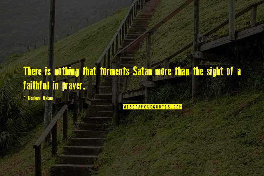 Torments Quotes By Nadeem Aslam: There is nothing that torments Satan more than