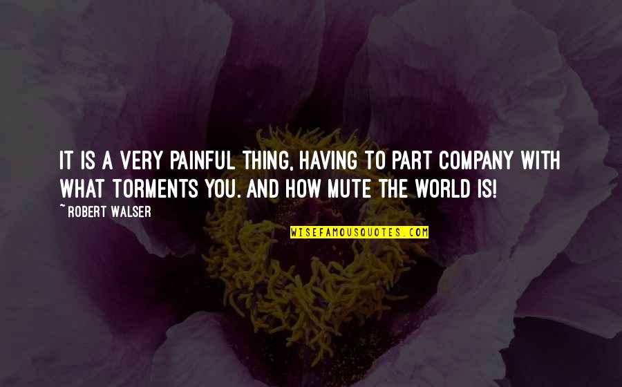 Torments Quotes By Robert Walser: It is a very painful thing, having to