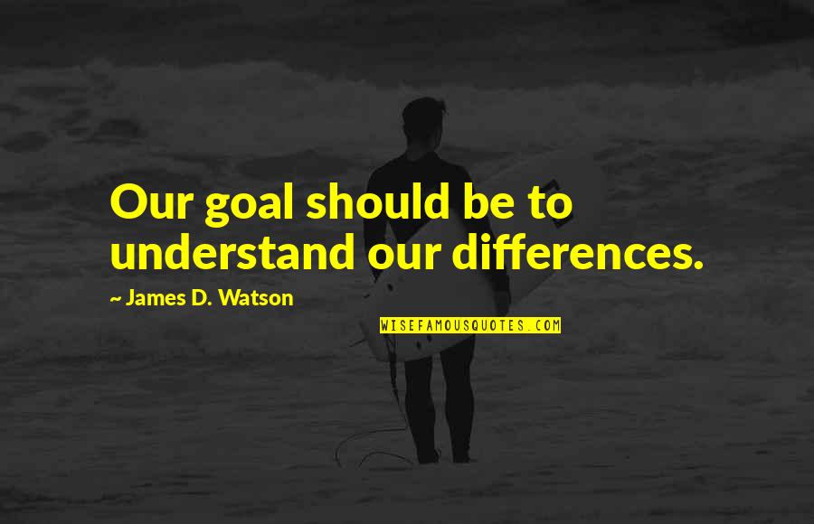 Tormon Quotes By James D. Watson: Our goal should be to understand our differences. Tormon Quotes By James D. Watson: Our goal should be to understand our differences.