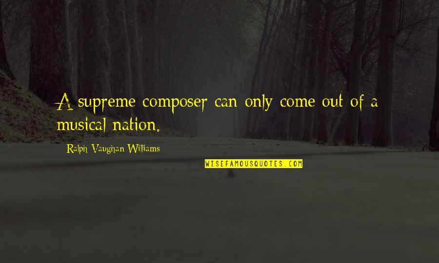 Tormund Funny Quotes By Ralph Vaughan Williams: A supreme composer can only come out of