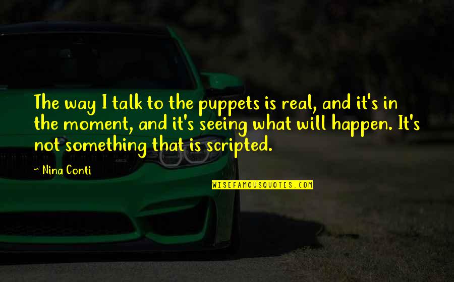 Torn Down Quotes By Nina Conti: The way I talk to the puppets is Torn Down Quotes By Nina Conti: The way I talk to the puppets is