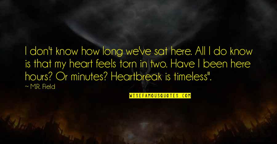 Torn Heart Quotes By M.R. Field: I don't know how long we've sat here.