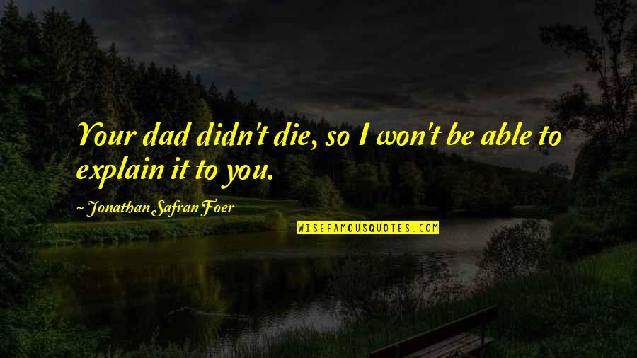 Torn In Between Two Quotes By Jonathan Safran Foer: Your dad didn't die, so I won't be