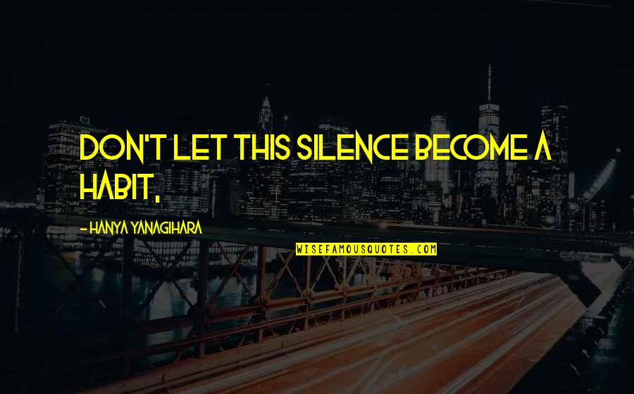 Torn Lovers Quotes By Hanya Yanagihara: Don't let this silence become a habit, Torn Lovers Quotes By Hanya Yanagihara: Don't let this silence become a habit,