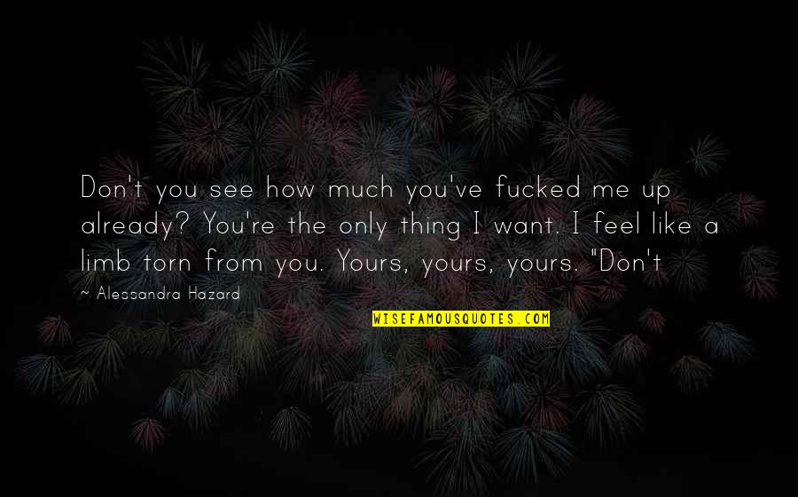 Torn Quotes By Alessandra Hazard: Don't you see how much you've fucked me Torn Quotes By Alessandra Hazard: Don't you see how much you've fucked me