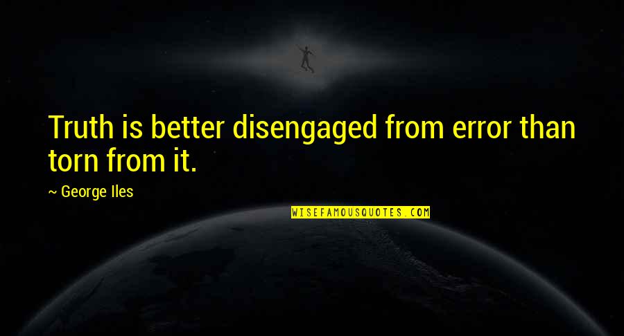 Torn Quotes By George Iles: Truth is better disengaged from error than torn Torn Quotes By George Iles: Truth is better disengaged from error than torn