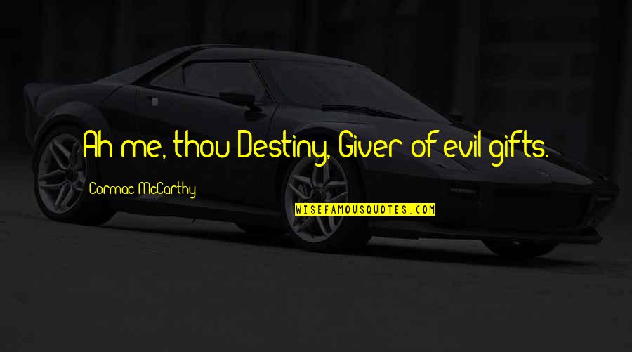 Tornabenes Drive Thru Dover Quotes By Cormac McCarthy: Ah me, thou Destiny, Giver of evil gifts. Tornabenes Drive Thru Dover Quotes By Cormac McCarthy: Ah me, thou Destiny, Giver of evil gifts.