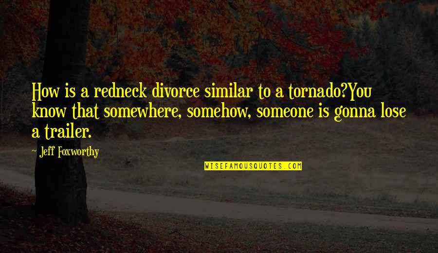Tornado Quotes By Jeff Foxworthy: How is a redneck divorce similar to a Tornado Quotes By Jeff Foxworthy: How is a redneck divorce similar to a