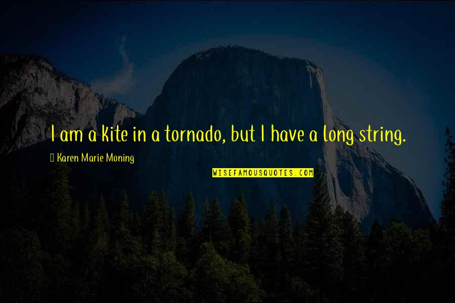 Tornado Quotes By Karen Marie Moning: I am a kite in a tornado, but Tornado Quotes By Karen Marie Moning: I am a kite in a tornado, but
