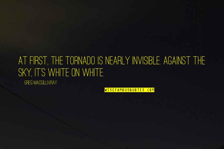 Tornado's Quotes By Greg MacGillivray: At first, the tornado is nearly invisible. Against