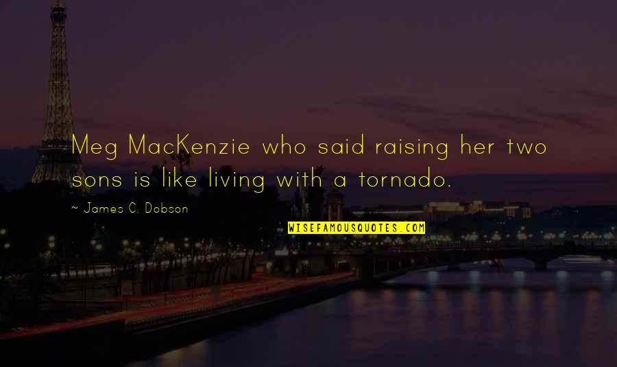 Tornado's Quotes By James C. Dobson: Meg MacKenzie who said raising her two sons
