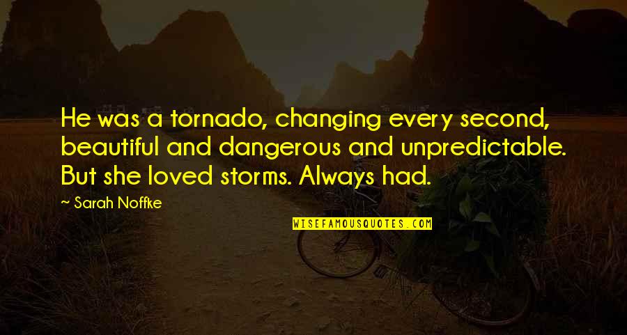 Tornado's Quotes By Sarah Noffke: He was a tornado, changing every second, beautiful