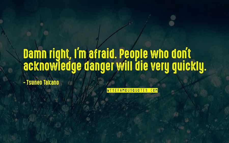 Tornamesas Quotes By Tsuneo Takano: Damn right, I'm afraid. People who don't acknowledge