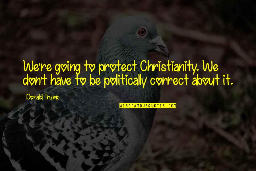 Tornami A Vagheggiar Quotes By Donald Trump: We're going to protect Christianity. We don't have Tornami A Vagheggiar Quotes By Donald Trump: We're going to protect Christianity. We don't have