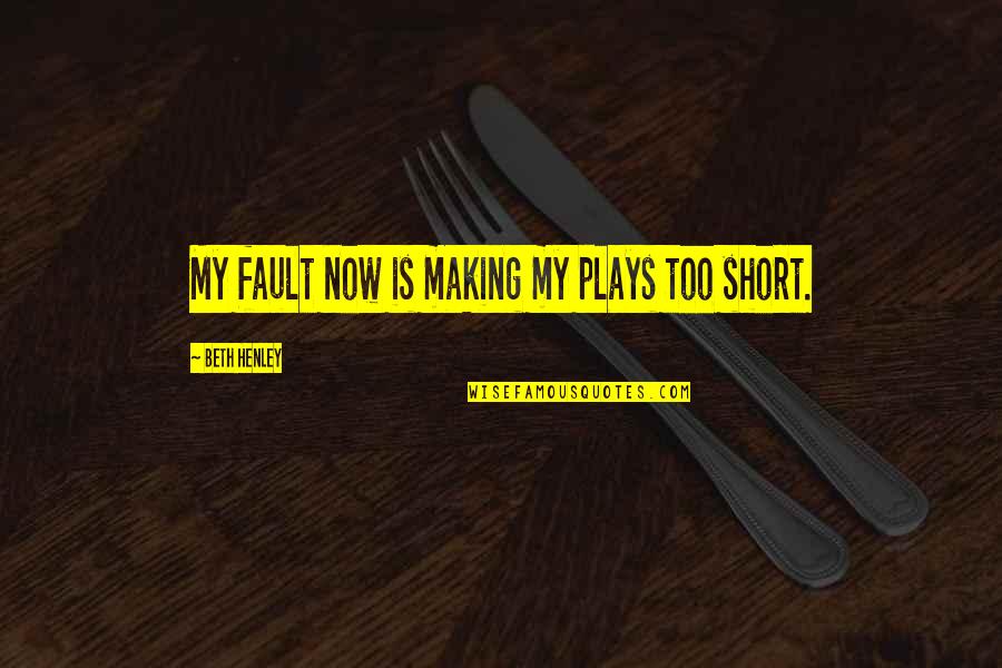 Tornano Quotes By Beth Henley: My fault now is making my plays too Tornano Quotes By Beth Henley: My fault now is making my plays too
