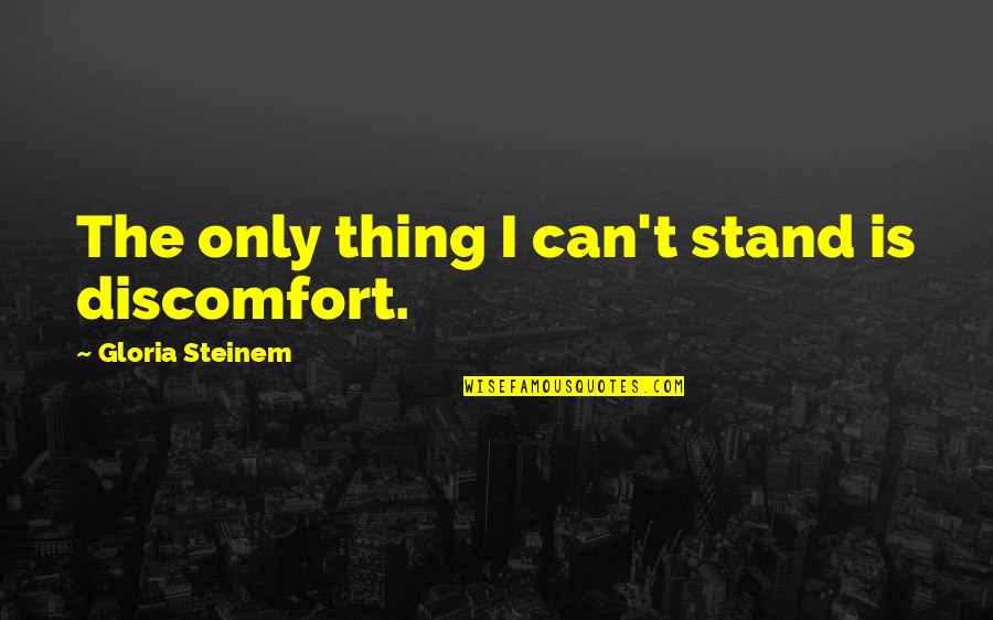 Tornare Past Quotes By Gloria Steinem: The only thing I can't stand is discomfort. Tornare Past Quotes By Gloria Steinem: The only thing I can't stand is discomfort.