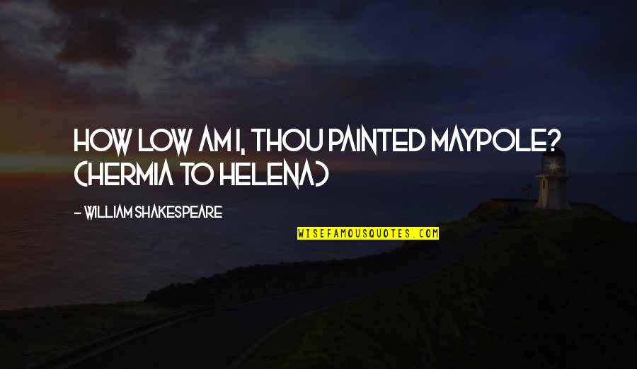 Tornberg K Quotes By William Shakespeare: How low am I, thou painted maypole? (Hermia Tornberg K Quotes By William Shakespeare: How low am I, thou painted maypole? (Hermia