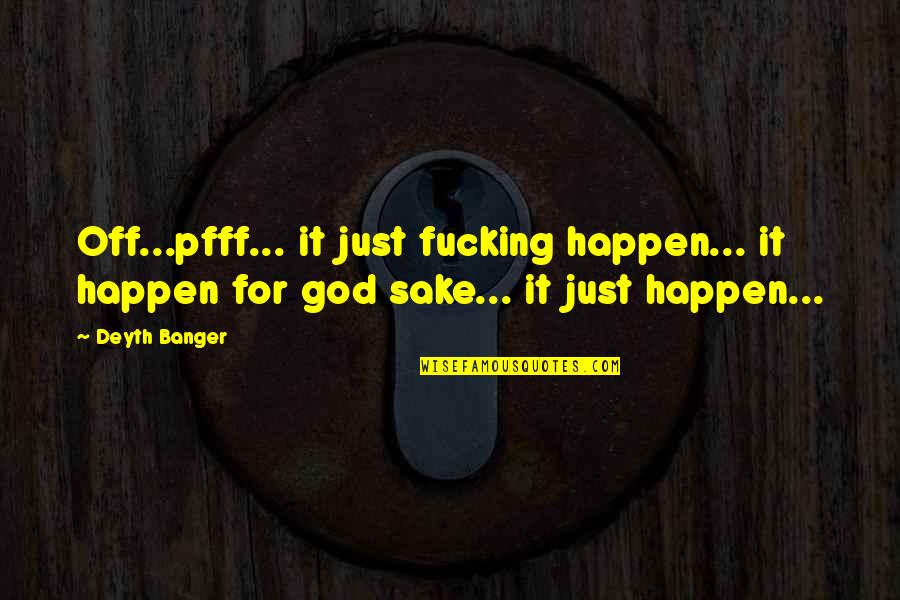 Tornbjerg Kirke Quotes By Deyth Banger: Off...pfff... it just fucking happen... it happen for