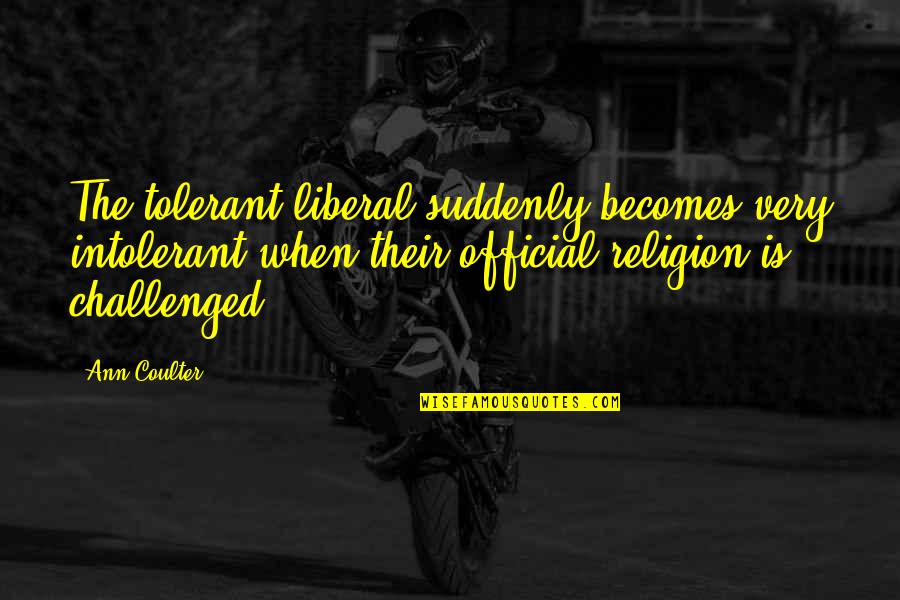 Tornek For Mayor Quotes By Ann Coulter: The tolerant liberal suddenly becomes very intolerant when