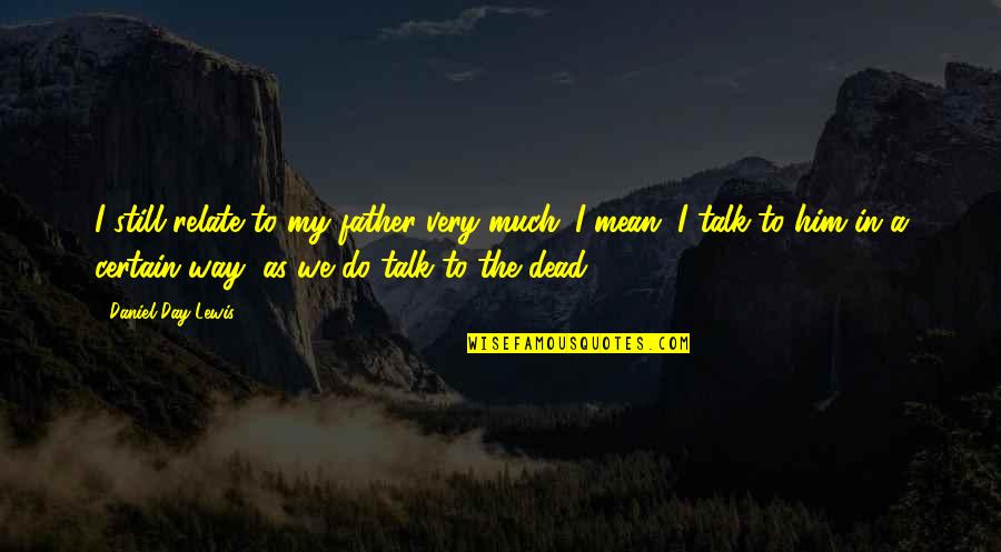 Tornell Cotton Quotes By Daniel Day-Lewis: I still relate to my father very much. Tornell Cotton Quotes By Daniel Day-Lewis: I still relate to my father very much.
