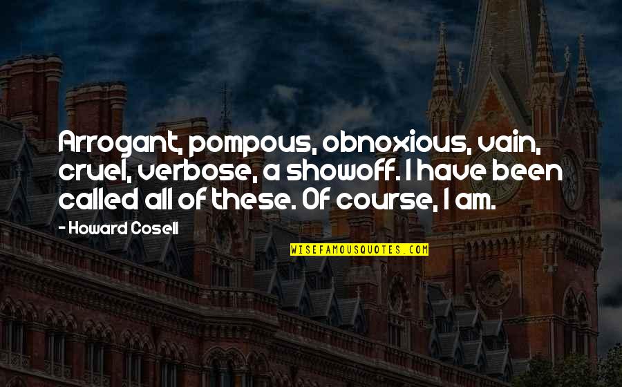 Tornello Cathedral High School Quotes By Howard Cosell: Arrogant, pompous, obnoxious, vain, cruel, verbose, a showoff. Tornello Cathedral High School Quotes By Howard Cosell: Arrogant, pompous, obnoxious, vain, cruel, verbose, a showoff.