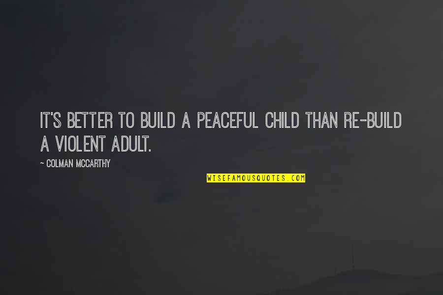 Tornerai Da Quotes By Colman McCarthy: It's better to build a peaceful child than Tornerai Da Quotes By Colman McCarthy: It's better to build a peaceful child than