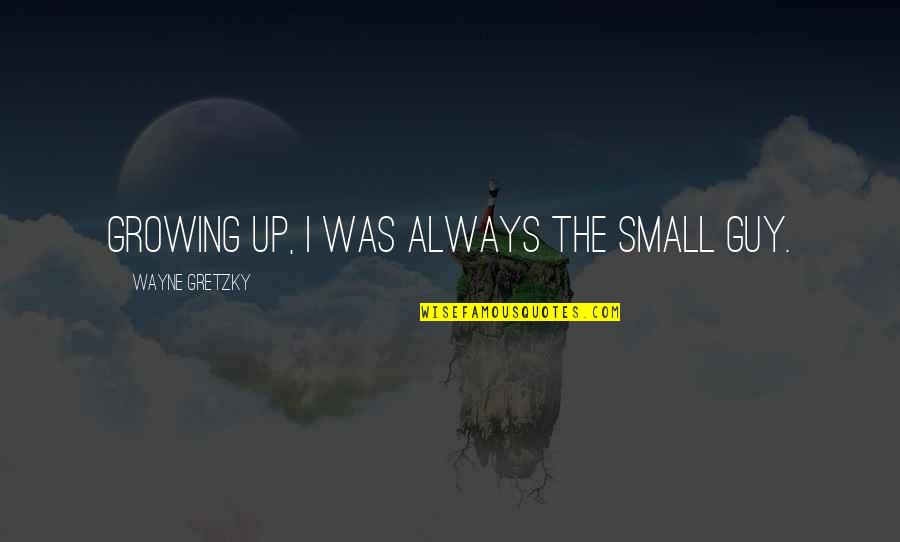 Torneranno I Prati Quotes By Wayne Gretzky: Growing up, I was always the small guy.