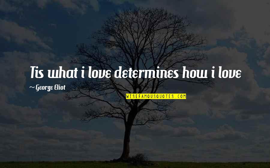 Tornike Okriashvili Quotes By George Eliot: Tis what i love determines how i love Tornike Okriashvili Quotes By George Eliot: Tis what i love determines how i love