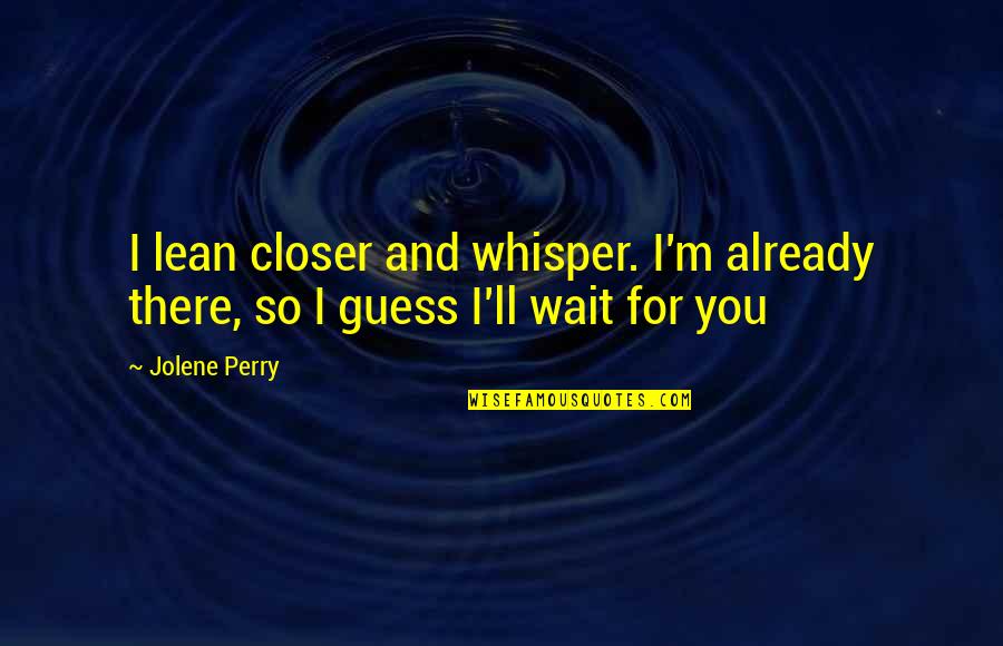 Tornillo Quotes By Jolene Perry: I lean closer and whisper. I'm already there,