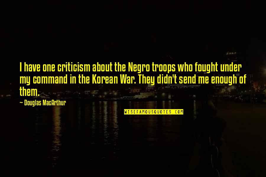 Torno Mecanico Quotes By Douglas MacArthur: I have one criticism about the Negro troops Torno Mecanico Quotes By Douglas MacArthur: I have one criticism about the Negro troops