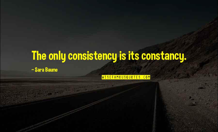 Torno Subito Quotes By Sara Baume: The only consistency is its constancy. Torno Subito Quotes By Sara Baume: The only consistency is its constancy.