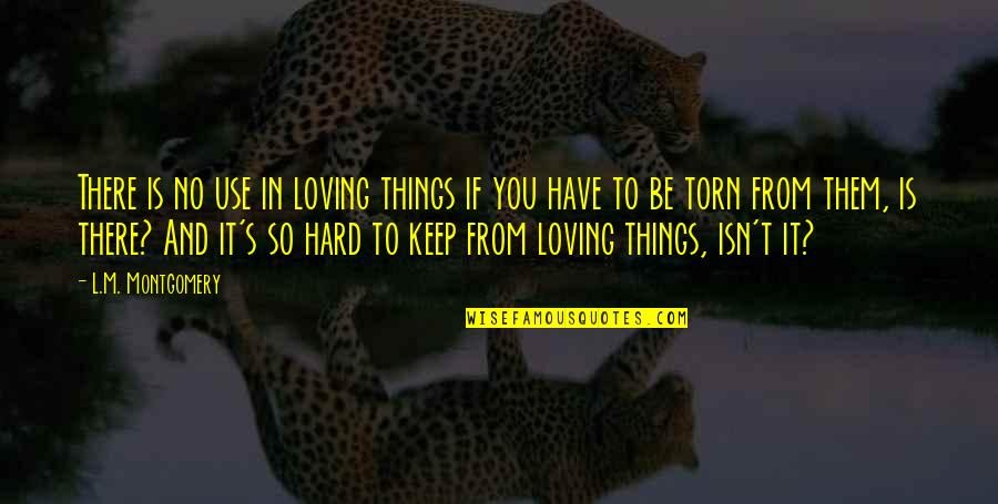 Torn's Quotes By L.M. Montgomery: There is no use in loving things if Torn's Quotes By L.M. Montgomery: There is no use in loving things if