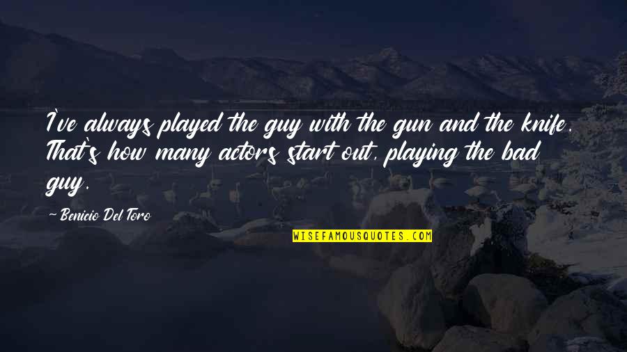 Toro Quotes By Benicio Del Toro: I've always played the guy with the gun Toro Quotes By Benicio Del Toro: I've always played the guy with the gun