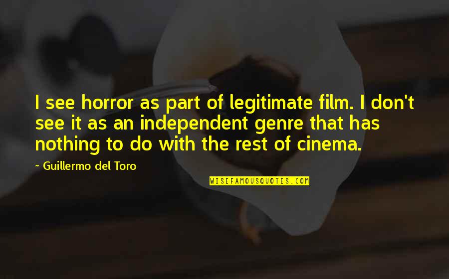 Toro Quotes By Guillermo Del Toro: I see horror as part of legitimate film. Toro Quotes By Guillermo Del Toro: I see horror as part of legitimate film.