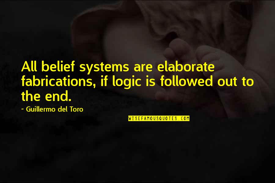 Toro Quotes By Guillermo Del Toro: All belief systems are elaborate fabrications, if logic Toro Quotes By Guillermo Del Toro: All belief systems are elaborate fabrications, if logic