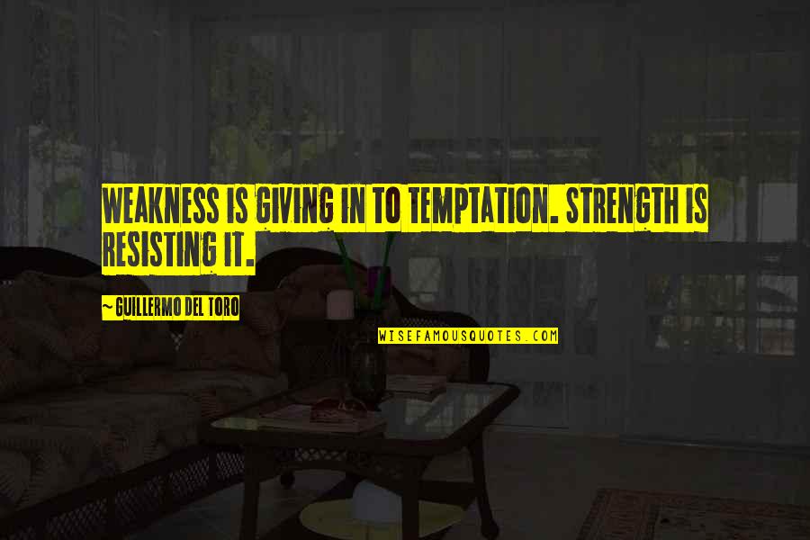 Toro Quotes By Guillermo Del Toro: Weakness is giving in to temptation. Strength is Toro Quotes By Guillermo Del Toro: Weakness is giving in to temptation. Strength is