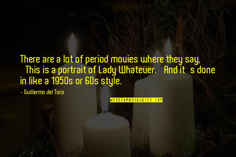 Toro Quotes By Guillermo Del Toro: There are a lot of period movies where Toro Quotes By Guillermo Del Toro: There are a lot of period movies where