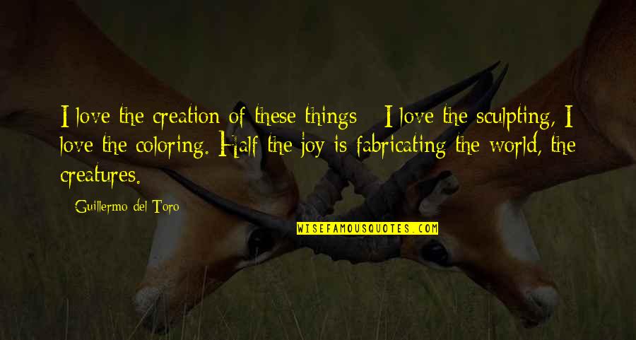 Toro Quotes By Guillermo Del Toro: I love the creation of these things - Toro Quotes By Guillermo Del Toro: I love the creation of these things -