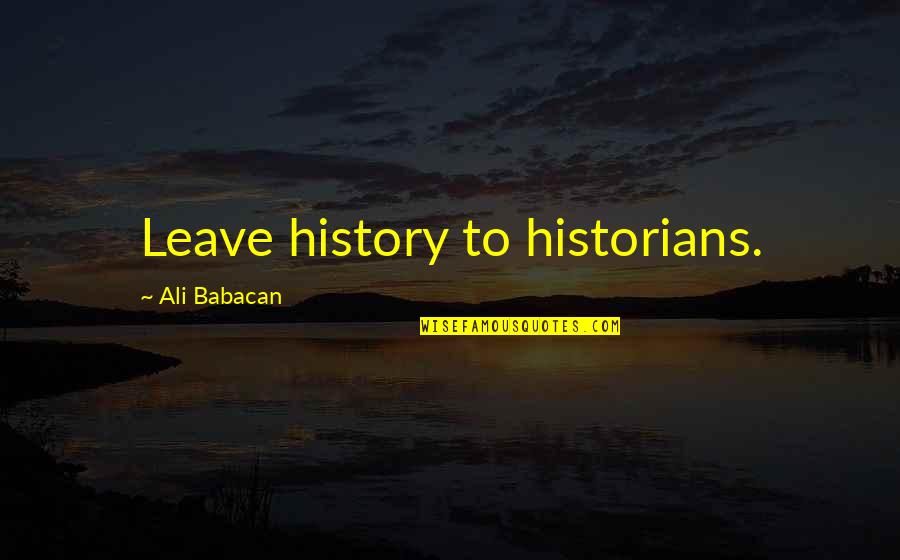 Torolf Nordb Quotes By Ali Babacan: Leave history to historians.