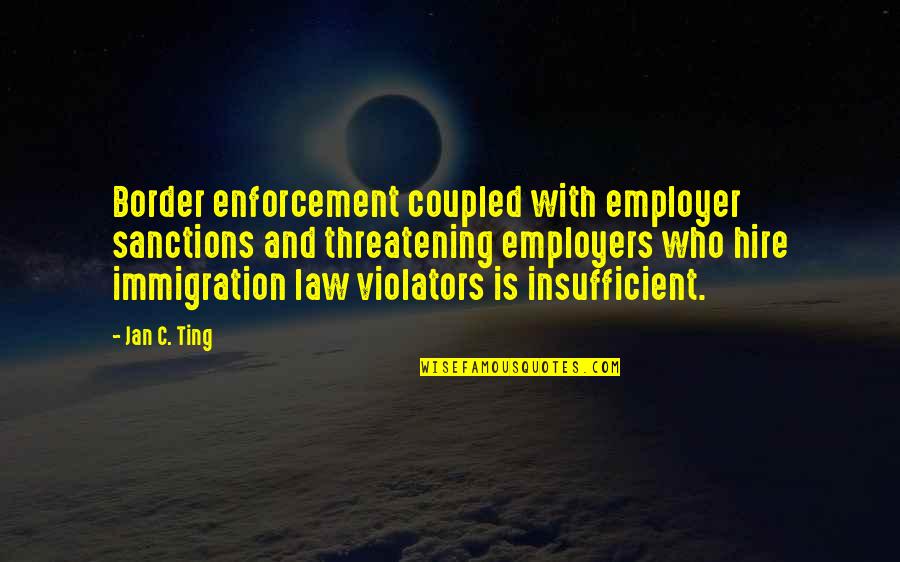 Toromail Quotes By Jan C. Ting: Border enforcement coupled with employer sanctions and threatening