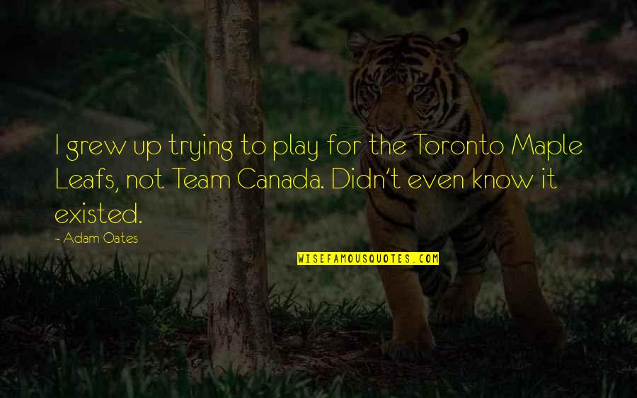 Toronto Canada Quotes By Adam Oates: I grew up trying to play for the