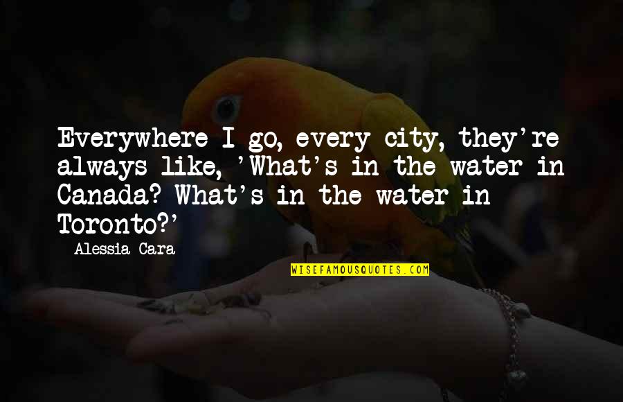 Toronto Canada Quotes By Alessia Cara: Everywhere I go, every city, they're always like,