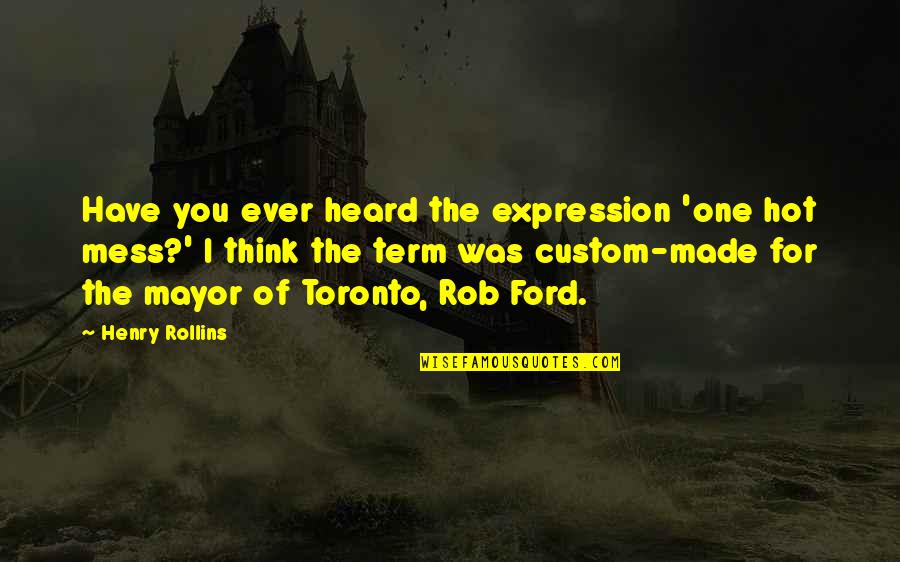 Toronto Ford Quotes By Henry Rollins: Have you ever heard the expression 'one hot