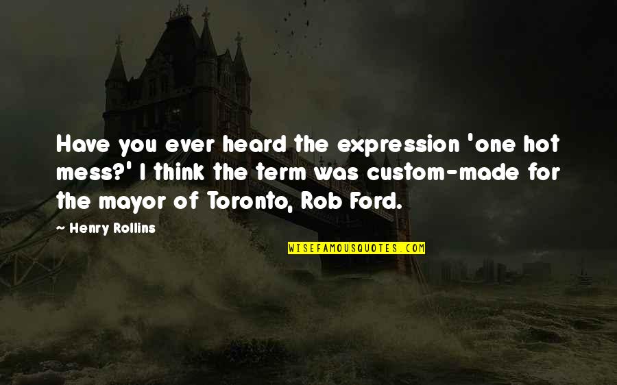 Toronto Mayor Quotes By Henry Rollins: Have you ever heard the expression 'one hot