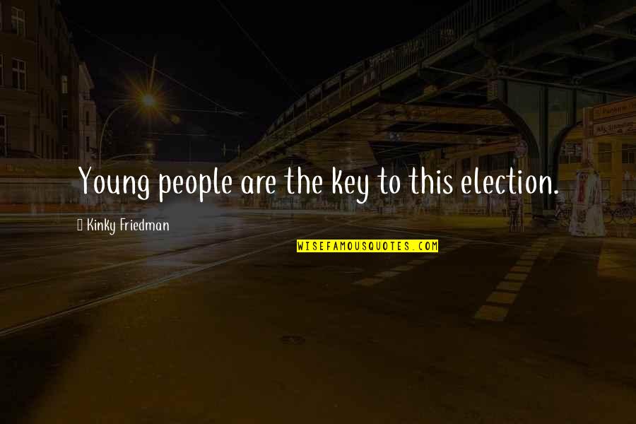 Toronto Plumber Quotes By Kinky Friedman: Young people are the key to this election. Toronto Plumber Quotes By Kinky Friedman: Young people are the key to this election.