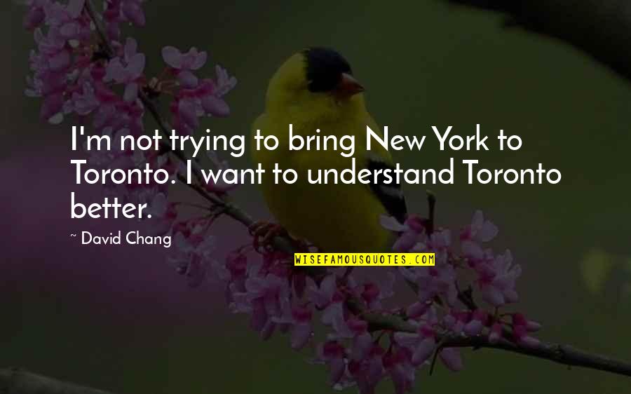 Toronto's Quotes By David Chang: I'm not trying to bring New York to