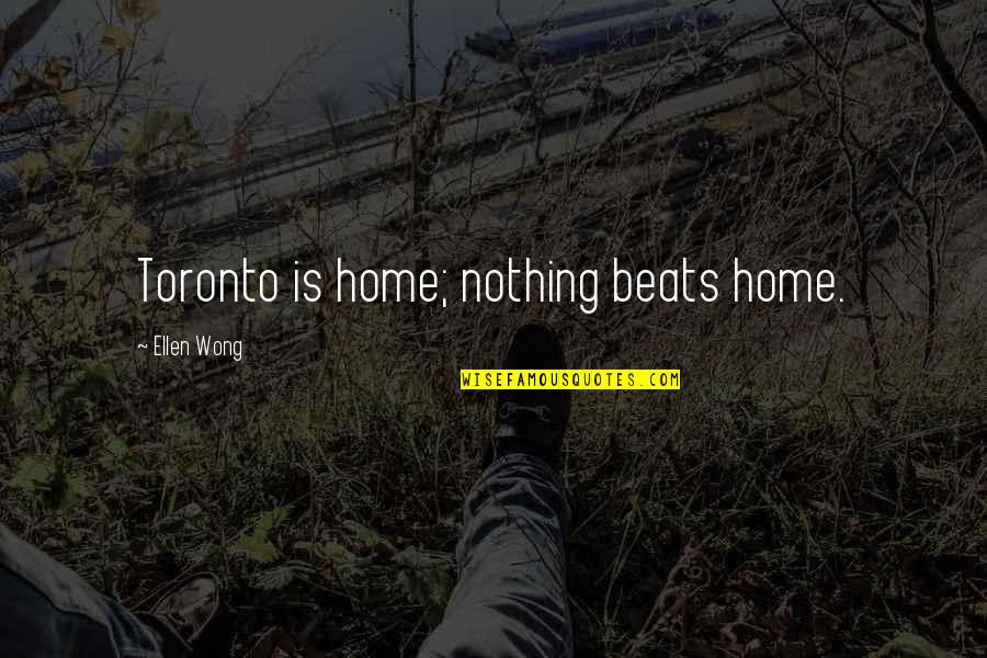 Toronto's Quotes By Ellen Wong: Toronto is home; nothing beats home.