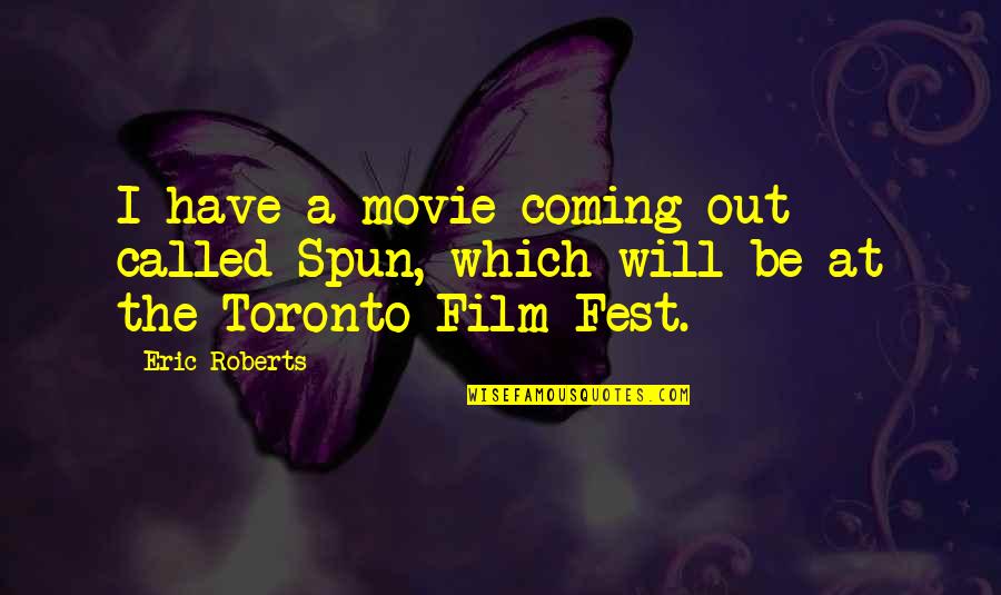 Toronto's Quotes By Eric Roberts: I have a movie coming out called Spun,